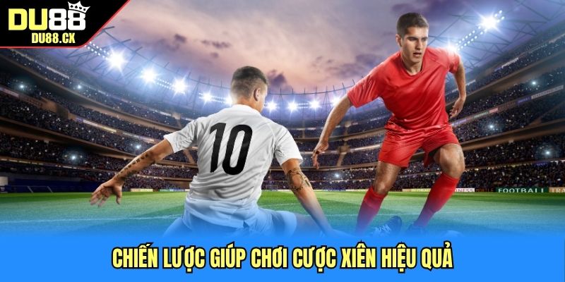 Chiến lược giúp chơi cược xiên hiệu quả