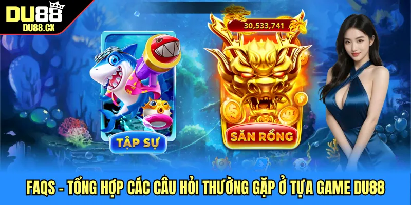 FAQs - Tổng hợp các câu hỏi thường gặp ở tựa game DU88