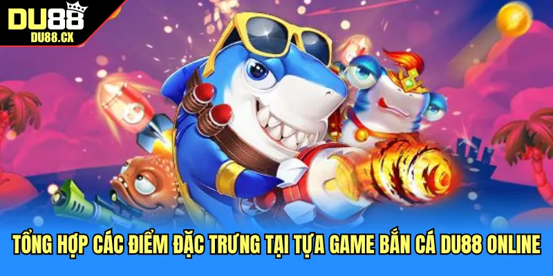 Tổng hợp các điểm đặc trưng tại tựa game bắn cá DU88 online